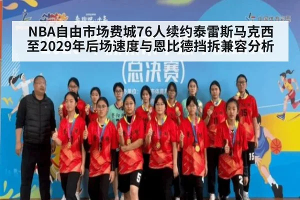 NBA自由市场费城76人续约泰雷斯马克西至2029年后场速度与恩比德挡拆兼容分析