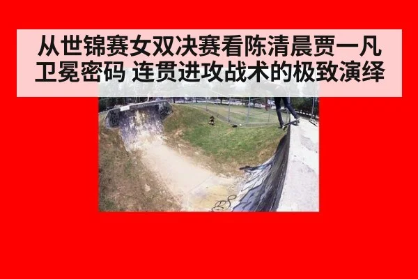 从世锦赛女双决赛看陈清晨贾一凡卫冕密码 连贯进攻战术的极致演绎