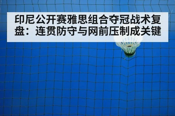 印尼公开赛雅思组合夺冠战术复盘:连贯防守与网前压制成关键
