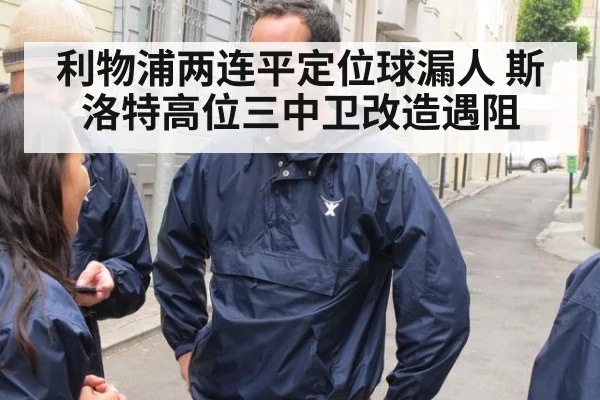利物浦两连平定位球漏人 斯洛特高位三中卫改造遇阻